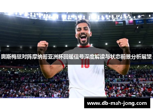 奥斯梅恩对阵摩纳哥亚洲杯回暖信号深度解读与状态前景分析展望 奥斯梅恩对阵摩纳哥亚洲杯回暖信号深度解读与状态前景分析展望