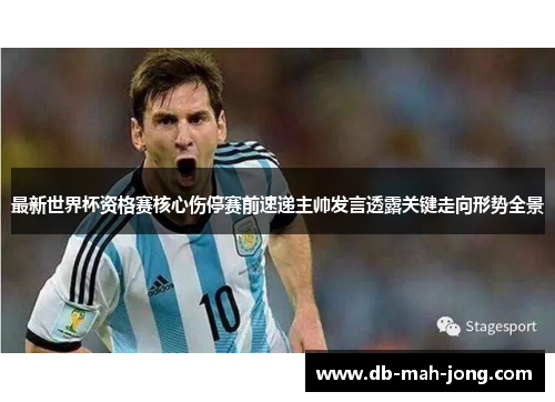 最新世界杯资格赛核心伤停赛前速递主帅发言透露关键走向形势全景 最新世界杯资格赛核心伤停赛前速递主帅发言透露关键走向形势全景