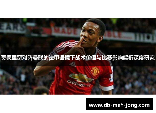 莫德里奇对阵曼联的法甲语境下战术价值与比赛影响解析深度研究