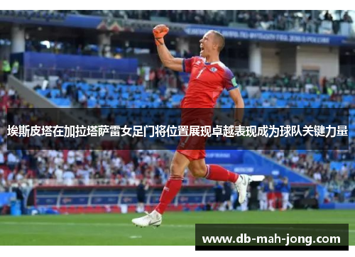 埃斯皮塔在加拉塔萨雷女足门将位置展现卓越表现成为球队关键力量