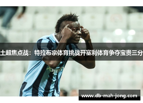 土超焦点战：特拉布宗体育挑战开塞利体育争夺宝贵三分