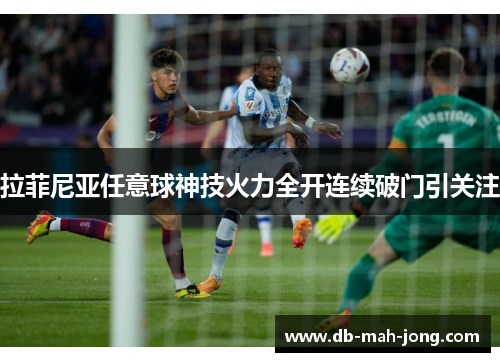 拉菲尼亚任意球神技火力全开连续破门引关注 拉菲尼亚任意球神技火力全开连续破门引关注