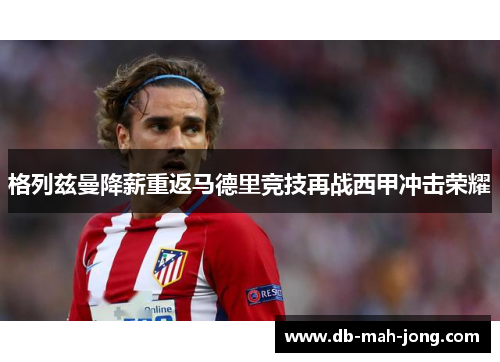 格列兹曼降薪重返马德里竞技再战西甲冲击荣耀 格列兹曼降薪重返马德里竞技再战西甲冲击荣耀