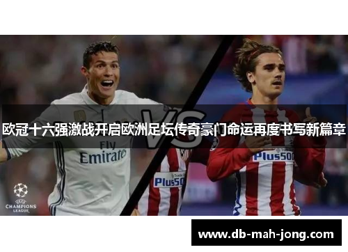 欧冠十六强激战开启欧洲足坛传奇豪门命运再度书写新篇章 欧冠十六强激战开启欧洲足坛传奇豪门命运再度书写新篇章