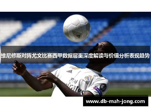 维尼修斯对阵尤文比赛西甲数据层面深度解读与价值分析表现趋势