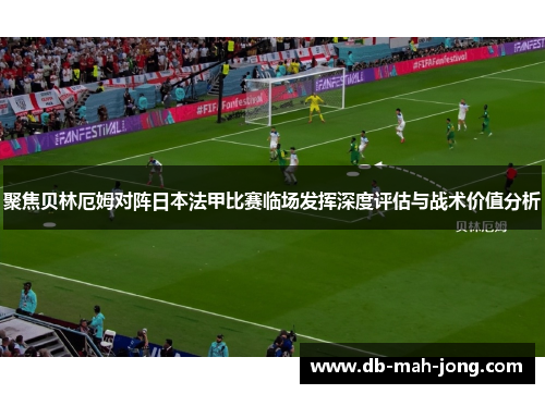 聚焦贝林厄姆对阵日本法甲比赛临场发挥深度评估与战术价值分析