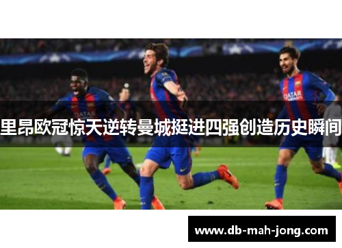 里昂欧冠惊天逆转曼城挺进四强创造历史瞬间