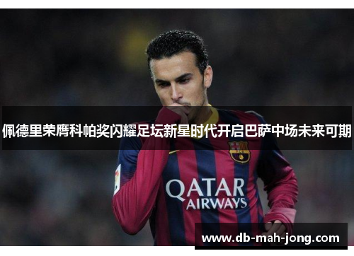 佩德里荣膺科帕奖闪耀足坛新星时代开启巴萨中场未来可期