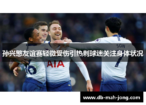 孙兴慜友谊赛轻微受伤引热刺球迷关注身体状况