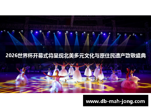 2026世界杯开幕式将呈现北美多元文化与原住民遗产致敬盛典 2026世界杯开幕式将呈现北美多元文化与原住民遗产致敬盛典
