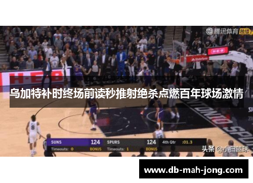 乌加特补时终场前读秒推射绝杀点燃百年球场激情 乌加特补时终场前读秒推射绝杀点燃百年球场激情