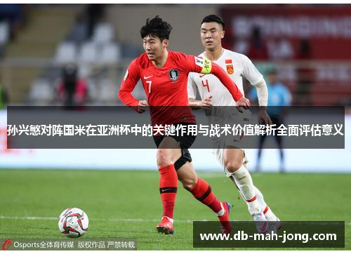 孙兴慜对阵国米在亚洲杯中的关键作用与战术价值解析全面评估意义 孙兴慜对阵国米在亚洲杯中的关键作用与战术价值解析全面评估意义