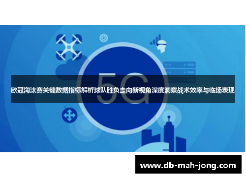 欧冠淘汰赛关键数据指标解析球队胜负走向新视角深度洞察战术效率与临场表现