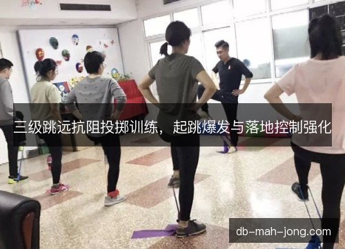 三级跳远抗阻投掷训练，起跳爆发与落地控制强化