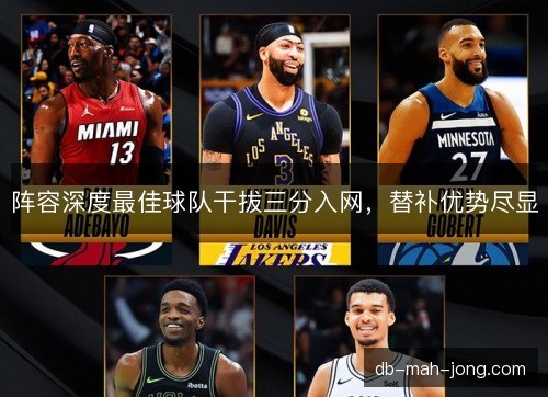 阵容深度最佳球队干拔三分入网,替补优势尽显 阵容深度最佳球队干拔三分入网,替补优势尽显
