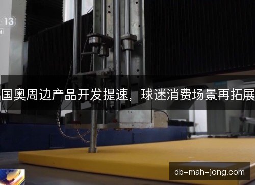 国奥周边产品开发提速,球迷消费场景再拓展 国奥周边产品开发提速,球迷消费场景再拓展