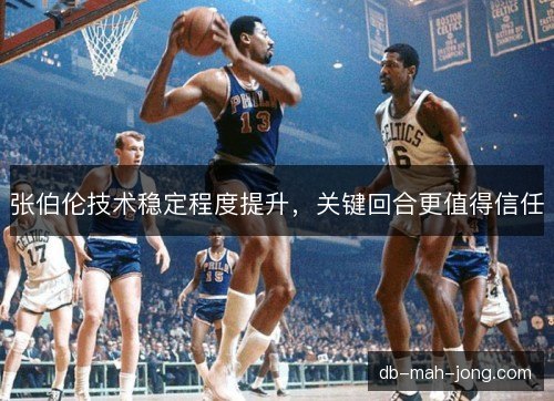 张伯伦技术稳定程度提升,关键回合更值得信任 张伯伦技术稳定程度提升,关键回合更值得信任